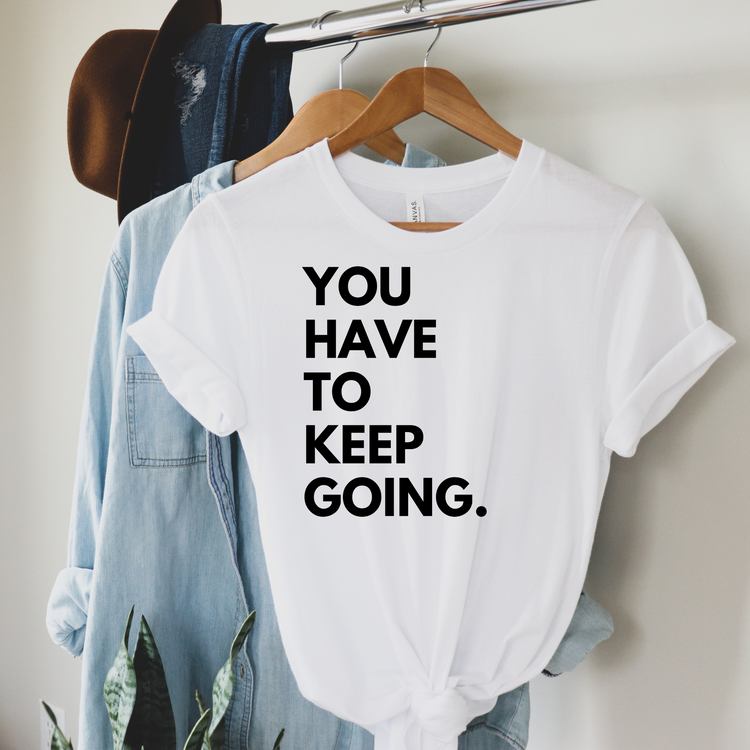 YOU HAVE TO KEEP GOING T-Shirt – Motivational Tee – Unisex Soft Style Shirt – Inspirational Gift