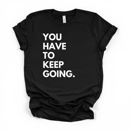 YOU HAVE TO KEEP GOING T-Shirt – Motivational Tee – Unisex Soft Style Shirt – Inspirational Gift