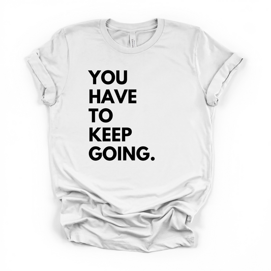 YOU HAVE TO KEEP GOING T-Shirt – Motivational Tee – Unisex Soft Style Shirt – Inspirational Gift